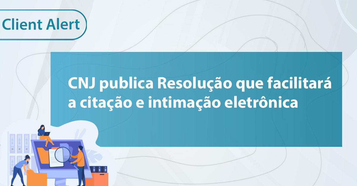 CLIENT ALERT | CNJ publica Resolução que facilitará a citação e intimação eletrônica